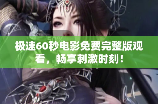 极速60秒电影免费完整版观看，畅享刺激时刻！