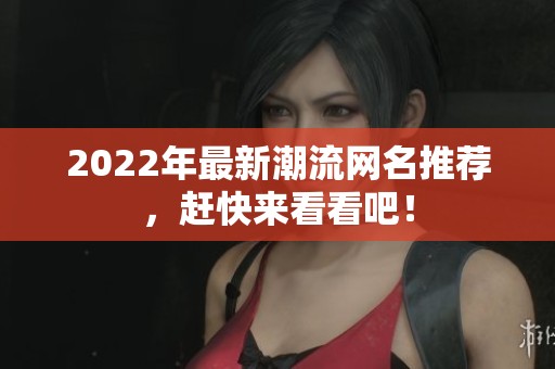 2022年最新潮流网名推荐，赶快来看看吧！