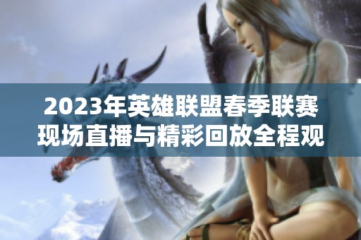 2023年英雄联盟春季联赛现场直播与精彩回放全程观看指南
