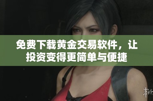 免费下载黄金交易软件，让投资变得更简单与便捷
