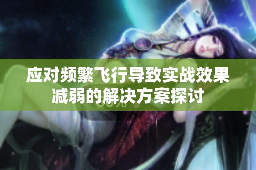 应对频繁飞行导致实战效果减弱的解决方案探讨