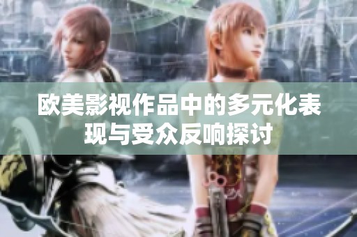欧美影视作品中的多元化表现与受众反响探讨