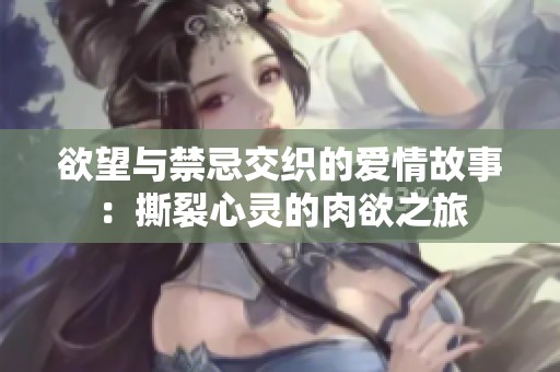 欲望与禁忌交织的爱情故事：撕裂心灵的肉欲之旅
