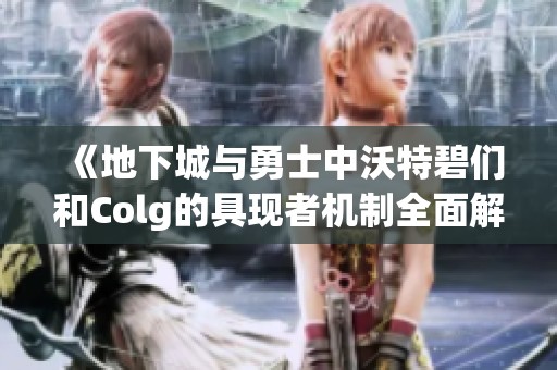 《地下城与勇士中沃特碧们和Colg的具现者机制全面解析》