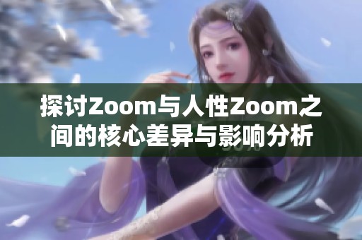 探讨Zoom与人性Zoom之间的核心差异与影响分析