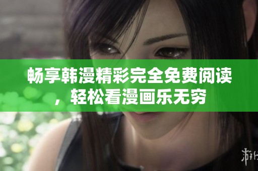 畅享韩漫精彩完全免费阅读，轻松看漫画乐无穷