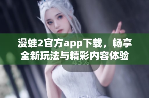 漫蛙2官方app下载，畅享全新玩法与精彩内容体验