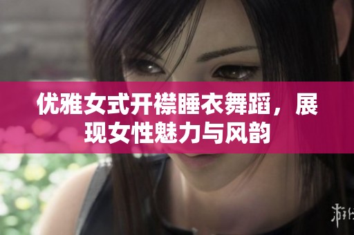 优雅女式开襟睡衣舞蹈，展现女性魅力与风韵
