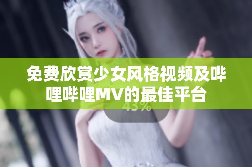 免费欣赏少女风格视频及哔哩哔哩MV的最佳平台