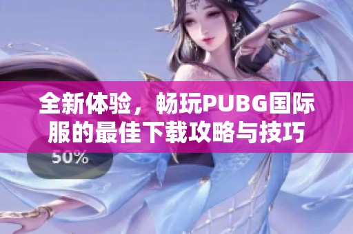 全新体验，畅玩PUBG国际服的最佳下载攻略与技巧
