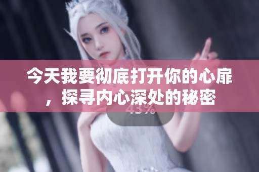 今天我要彻底打开你的心扉，探寻内心深处的秘密