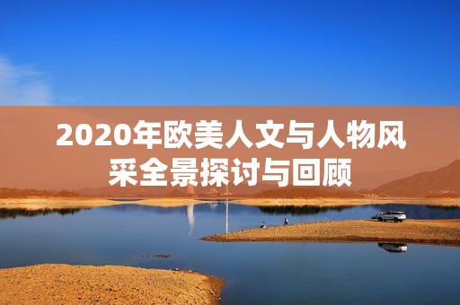 2020年欧美人文与人物风采全景探讨与回顾