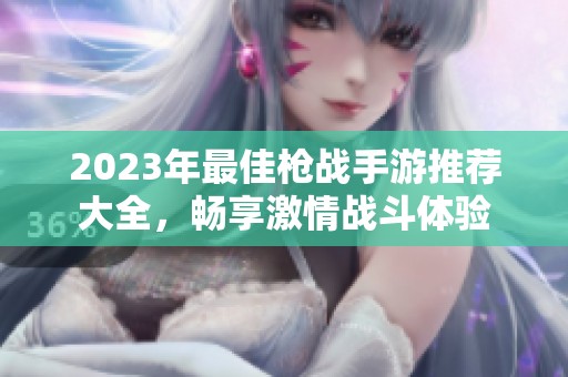 2023年最佳枪战手游推荐大全，畅享激情战斗体验