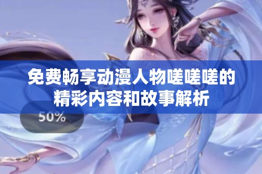 免费畅享动漫人物嗟嗟嗟的精彩内容和故事解析