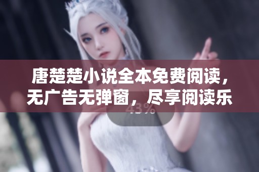 唐楚楚小说全本免费阅读，无广告无弹窗，尽享阅读乐趣