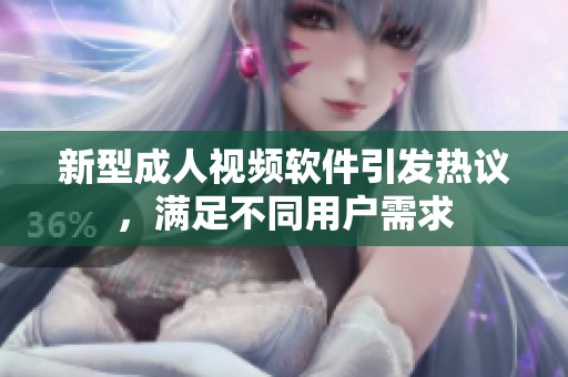 新型成人视频软件引发热议，满足不同用户需求