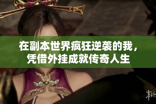 在副本世界疯狂逆袭的我，凭借外挂成就传奇人生