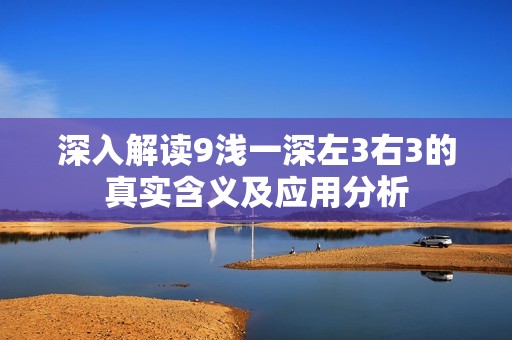 深入解读9浅一深左3右3的真实含义及应用分析