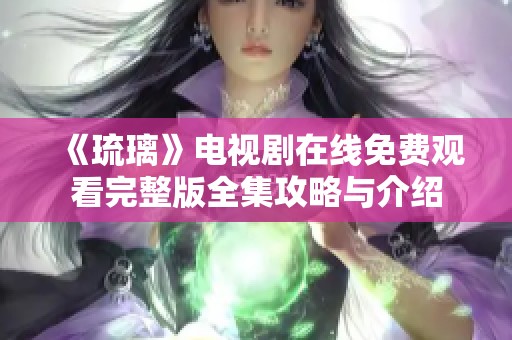 《琉璃》电视剧在线免费观看完整版全集攻略与介绍
