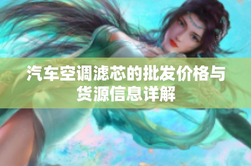 汽车空调滤芯的批发价格与货源信息详解