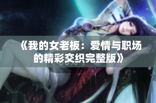 《我的女老板：爱情与职场的精彩交织完整版》