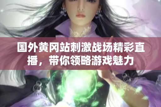 国外黄冈站刺激战场精彩直播，带你领略游戏魅力
