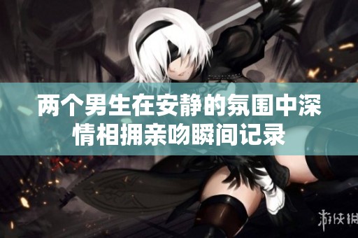 两个男生在安静的氛围中深情相拥亲吻瞬间记录