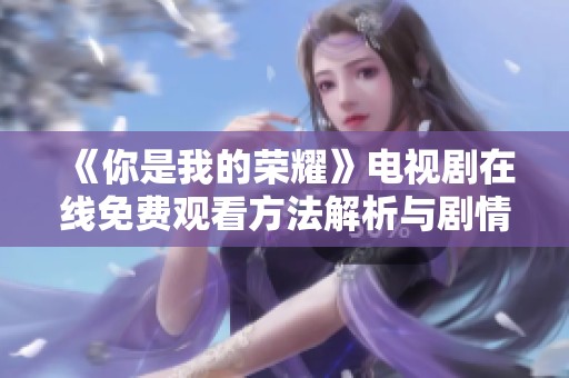 《你是我的荣耀》电视剧在线免费观看方法解析与剧情介绍