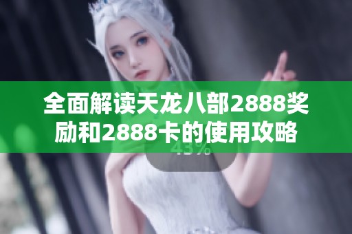 全面解读天龙八部2888奖励和2888卡的使用攻略