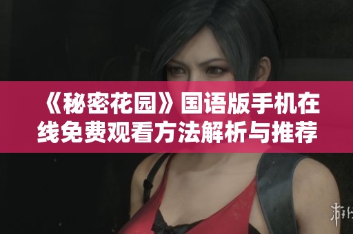 《秘密花园》国语版手机在线免费观看方法解析与推荐