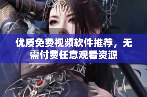 优质免费视频软件推荐，无需付费任意观看资源