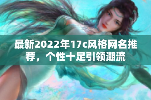 最新2022年17c风格网名推荐，个性十足引领潮流