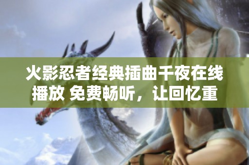 火影忍者经典插曲千夜在线播放 免费畅听，让回忆重温音符之美