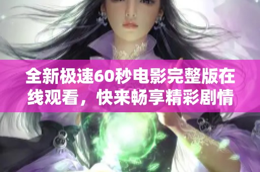 全新极速60秒电影完整版在线观看，快来畅享精彩剧情！