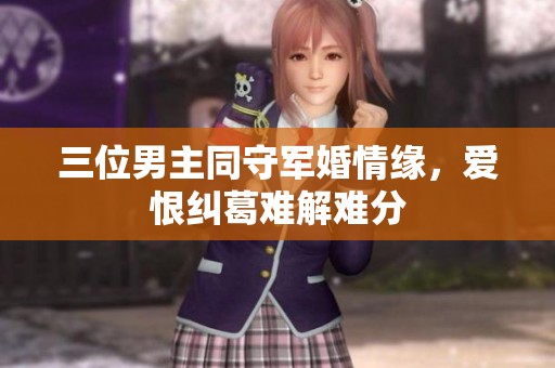三位男主同守军婚情缘，爱恨纠葛难解难分
