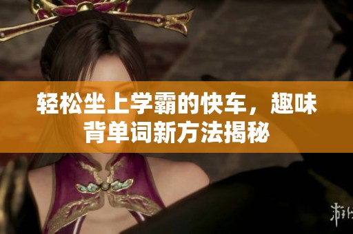 轻松坐上学霸的快车，趣味背单词新方法揭秘