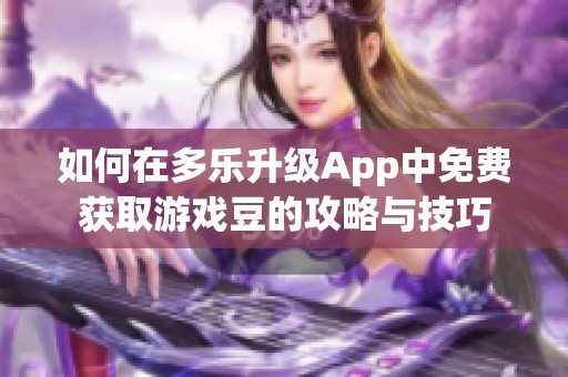 如何在多乐升级App中免费获取游戏豆的攻略与技巧