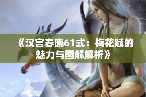 《汉宫春晓61式：梅花赋的魅力与图解解析》