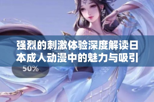 强烈的刺激体验深度解读日本成人动漫中的魅力与吸引力