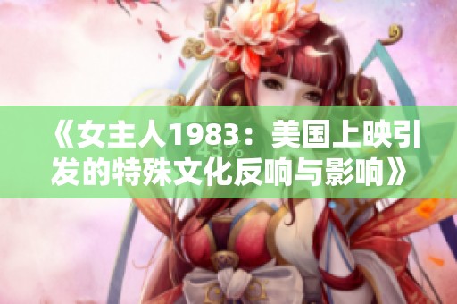 《女主人1983：美国上映引发的特殊文化反响与影响》