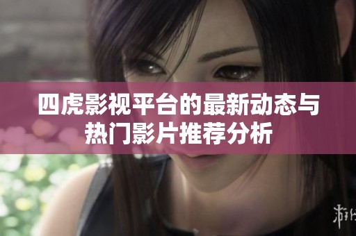 四虎影视平台的最新动态与热门影片推荐分析