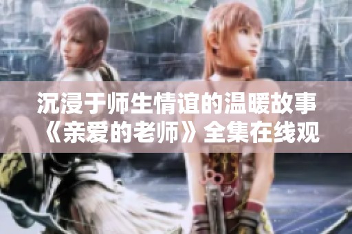 沉浸于师生情谊的温暖故事《亲爱的老师》全集在线观看