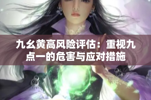 九幺黄高风险评估：重视九点一的危害与应对措施