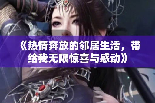 《热情奔放的邻居生活，带给我无限惊喜与感动》