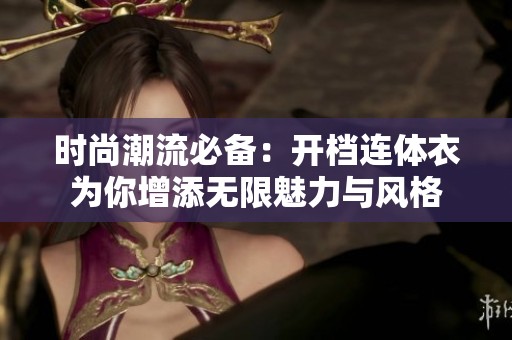 时尚潮流必备：开档连体衣为你增添无限魅力与风格