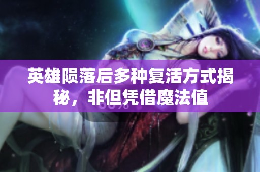 英雄陨落后多种复活方式揭秘，非但凭借魔法值