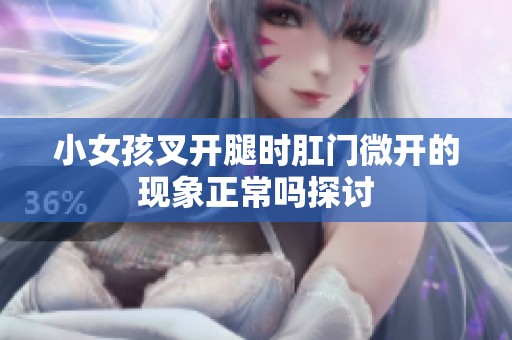 小女孩叉开腿时肛门微开的现象正常吗探讨