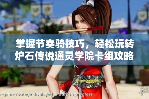掌握节奏骑技巧，轻松玩转炉石传说通灵学院卡组攻略