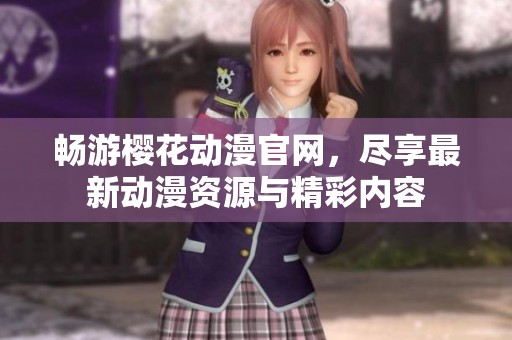 畅游樱花动漫官网，尽享最新动漫资源与精彩内容