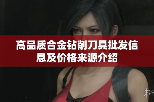 高品质合金钻削刀具批发信息及价格来源介绍